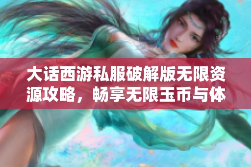 大话西游私服破解版无限资源攻略，畅享无限玉币与体力体验