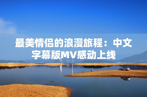 最美情侣的浪漫旅程：中文字幕版MV感动上线