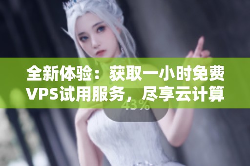 全新体验：获取一小时免费VPS试用服务，尽享云计算之乐