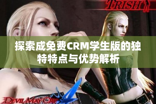 探索成免费CRM学生版的独特特点与优势解析