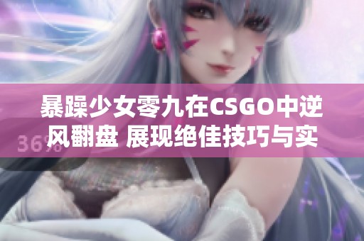 暴躁少女零九在CSGO中逆风翻盘 展现绝佳技巧与实力