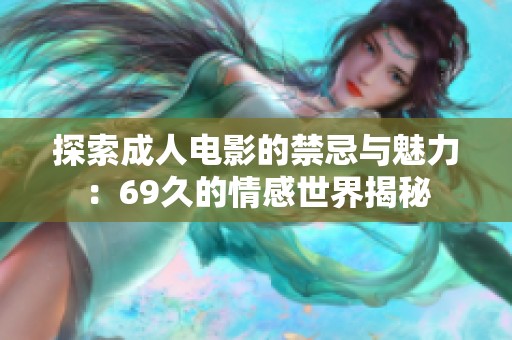 探索成人电影的禁忌与魅力：69久的情感世界揭秘