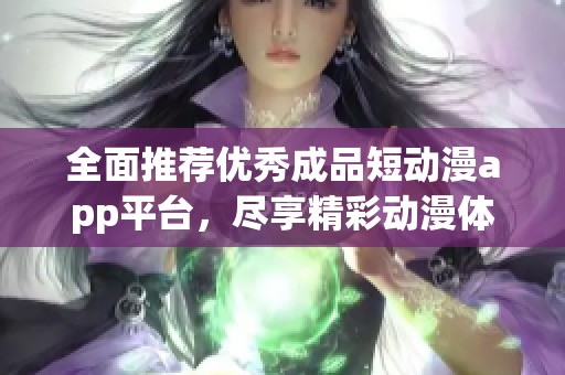 全面推荐优秀成品短动漫app平台，尽享精彩动漫体验