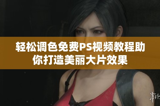轻松调色免费PS视频教程助你打造美丽大片效果