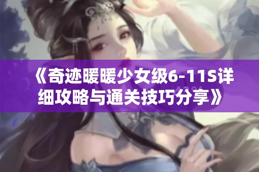 《奇迹暖暖少女级6-11S详细攻略与通关技巧分享》