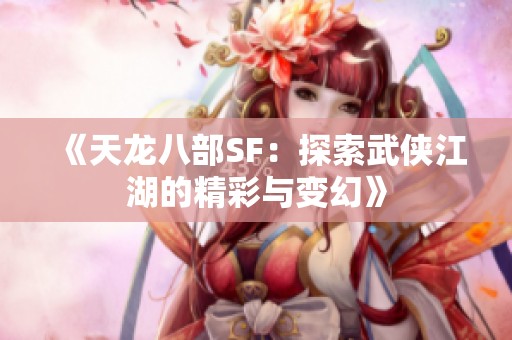 《天龙八部SF：探索武侠江湖的精彩与变幻》