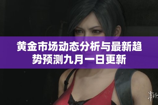 黄金市场动态分析与最新趋势预测九月一日更新