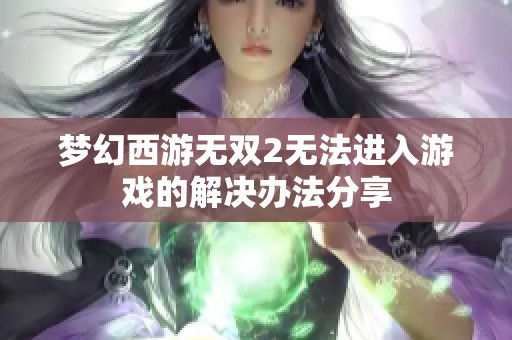 梦幻西游无双2无法进入游戏的解决办法分享