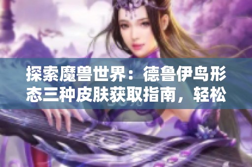 探索魔兽世界：德鲁伊鸟形态三种皮肤获取指南，轻松十分钟到手