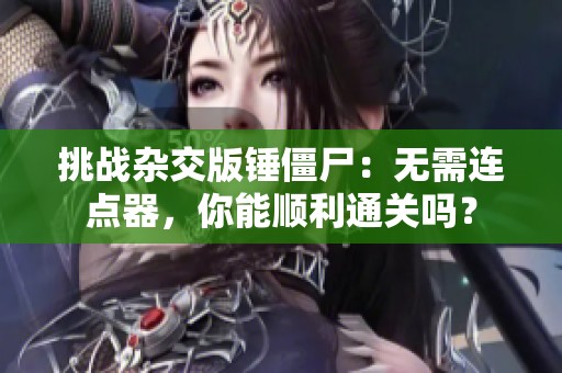 挑战杂交版锤僵尸：无需连点器，你能顺利通关吗？