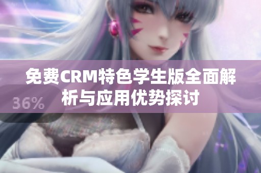 免费CRM特色学生版全面解析与应用优势探讨