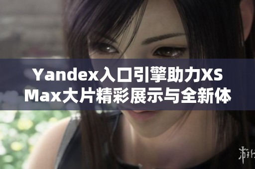 Yandex入口引擎助力XSMax大片精彩展示与全新体验