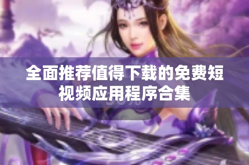 全面推荐值得下载的免费短视频应用程序合集