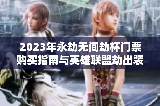 2023年永劫无间劫杯门票购买指南与英雄联盟劫出装推荐