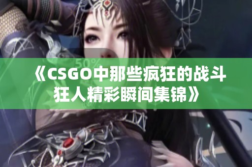 《CSGO中那些疯狂的战斗狂人精彩瞬间集锦》