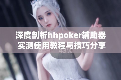 深度剖析hhpoker辅助器 实测使用教程与技巧分享