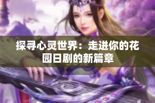 探寻心灵世界：走进你的花园日剧的新篇章