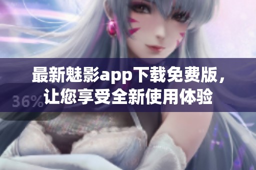 最新魅影app下载免费版，让您享受全新使用体验