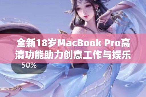 全新18岁MacBook Pro高清功能助力创意工作与娱乐体验