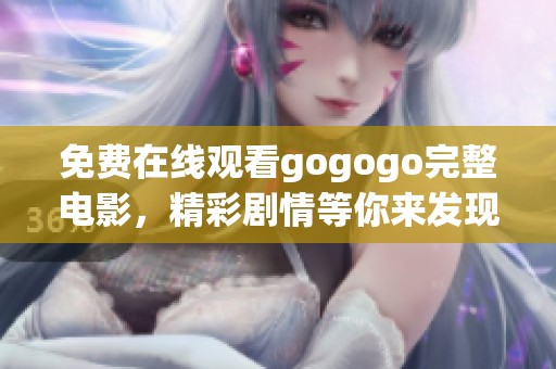 免费在线观看gogogo完整电影，精彩剧情等你来发现！