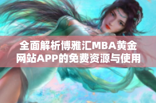 全面解析博雅汇MBA黄金网站APP的免费资源与使用技巧