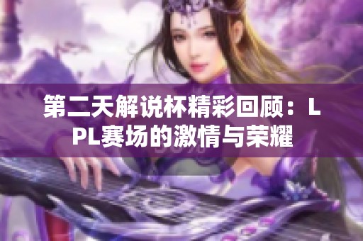 第二天解说杯精彩回顾：LPL赛场的激情与荣耀