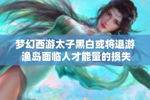 梦幻西游太子黑白或将退游 渔岛面临人才能量的损失