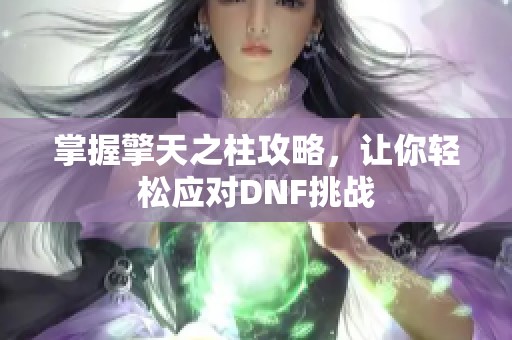 掌握擎天之柱攻略，让你轻松应对DNF挑战