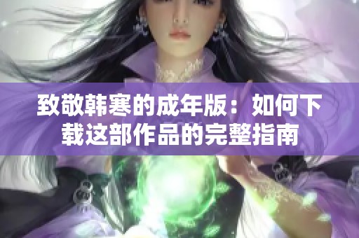 致敬韩寒的成年版：如何下载这部作品的完整指南