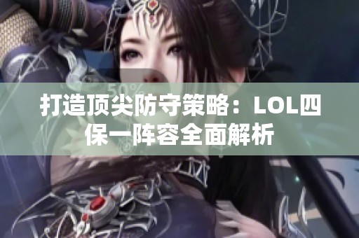 打造顶尖防守策略：LOL四保一阵容全面解析