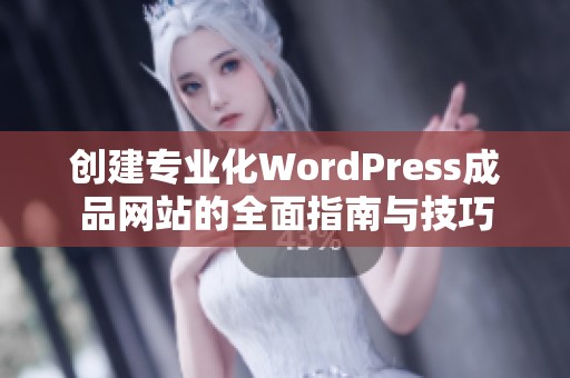 创建专业化WordPress成品网站的全面指南与技巧