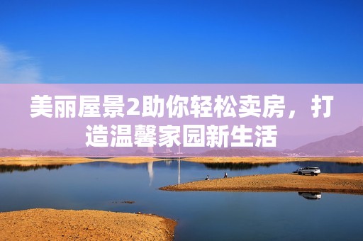 美丽屋景2助你轻松卖房，打造温馨家园新生活