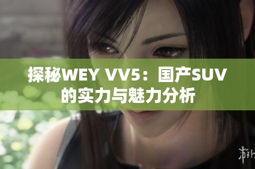 探秘WEY VV5：国产SUV的实力与魅力分析