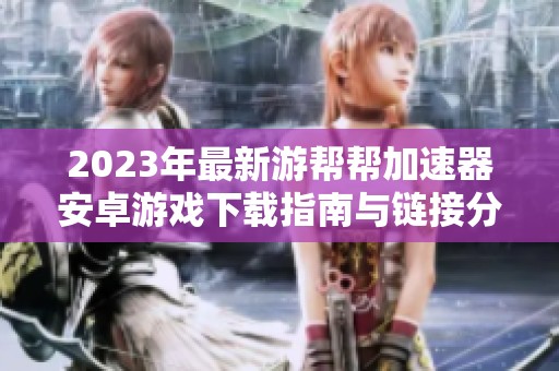 2023年最新游帮帮加速器安卓游戏下载指南与链接分享