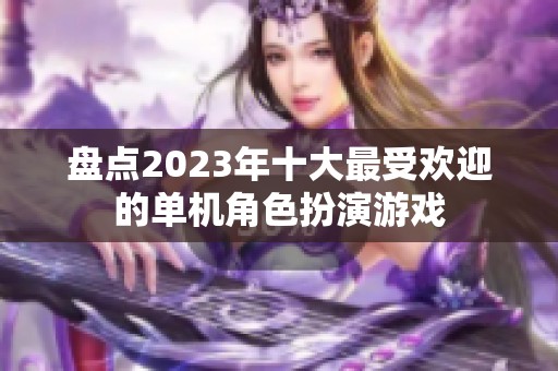 盘点2023年十大最受欢迎的单机角色扮演游戏