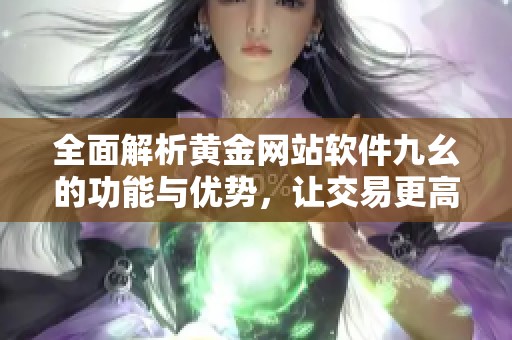 全面解析黄金网站软件九幺的功能与优势，让交易更高效