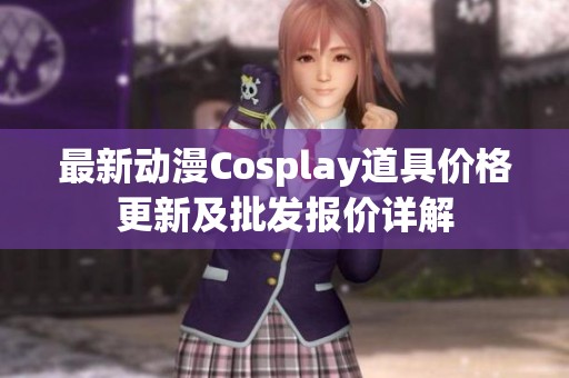 最新动漫Cosplay道具价格更新及批发报价详解