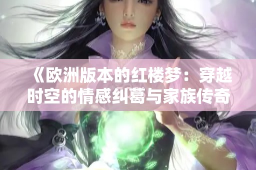 《欧洲版本的红楼梦：穿越时空的情感纠葛与家族传奇》