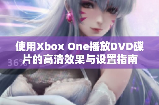 使用Xbox One播放DVD碟片的高清效果与设置指南