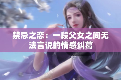 禁忌之恋：一段父女之间无法言说的情感纠葛