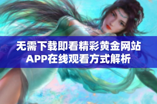 无需下载即看精彩黄金网站APP在线观看方式解析