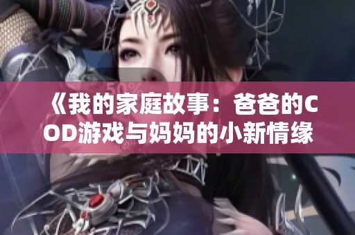 《我的家庭故事：爸爸的COD游戏与妈妈的小新情缘》