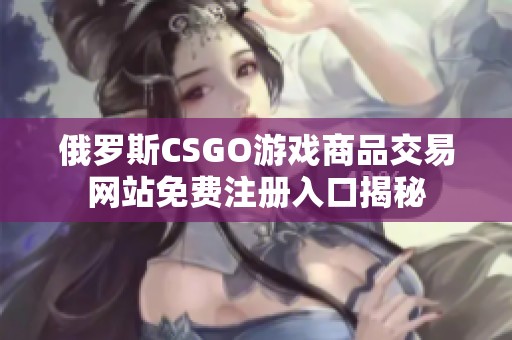 俄罗斯CSGO游戏商品交易网站免费注册入口揭秘