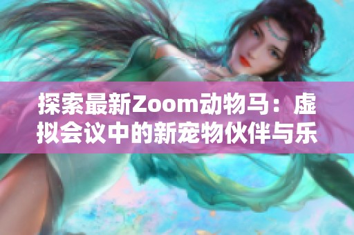 探索最新Zoom动物马：虚拟会议中的新宠物伙伴与乐趣