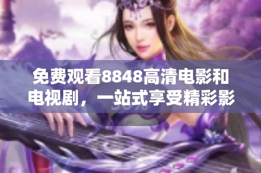 免费观看8848高清电影和电视剧，一站式享受精彩影视盛宴