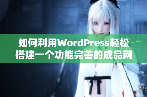 如何利用WordPress轻松搭建一个功能完善的成品网站