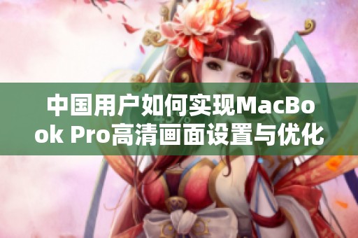 中国用户如何实现MacBook Pro高清画面设置与优化指南