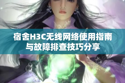 宿舍H3C无线网络使用指南与故障排查技巧分享