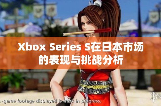 Xbox Series S在日本市场的表现与挑战分析