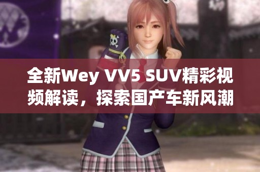 全新Wey VV5 SUV精彩视频解读，探索国产车新风潮